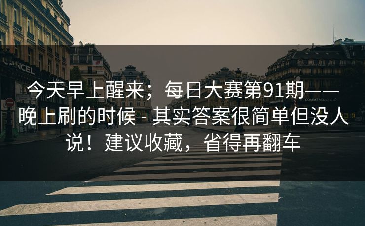 今天早上醒来；每日大赛第91期——晚上刷的时候 - 其实答案很简单但没人说！建议收藏，省得再翻车